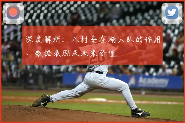 深度解析：八村垒在湖人队的作用、数据表现及未来价值