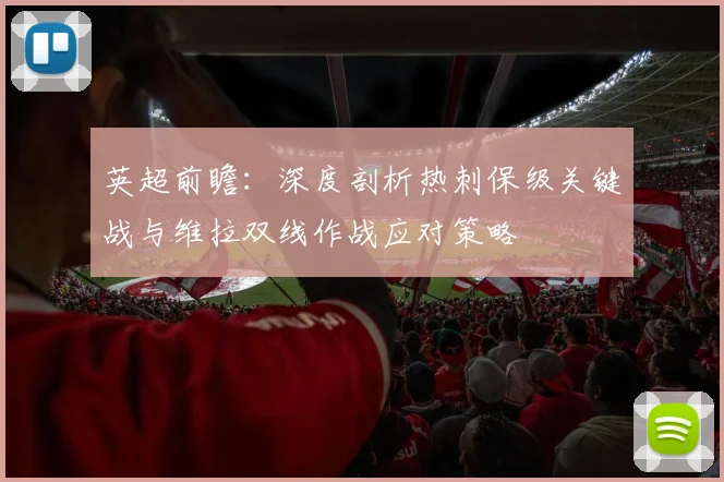 英超前瞻:深度剖析热刺保级关键战与维拉双线作战应对策略