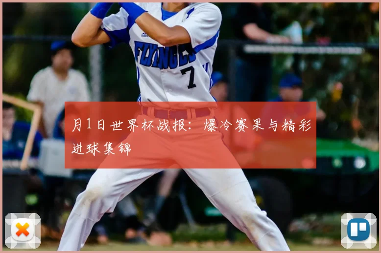 月1日世界杯战报：爆冷赛果与精彩进球集锦